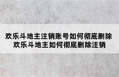 欢乐斗地主注销账号如何彻底删除 欢乐斗地主如何彻底删除注销